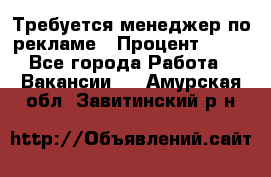 Требуется менеджер по рекламе › Процент ­ 50 - Все города Работа » Вакансии   . Амурская обл.,Завитинский р-н